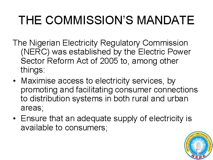 THE COMMISSION’S MANDATE The Nigerian Electricity Regulatory Commission (NERC) was established by the Electric