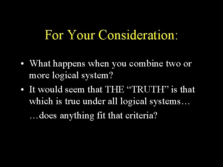 For Your Consideration: • What happens when you combine two or more logical system?