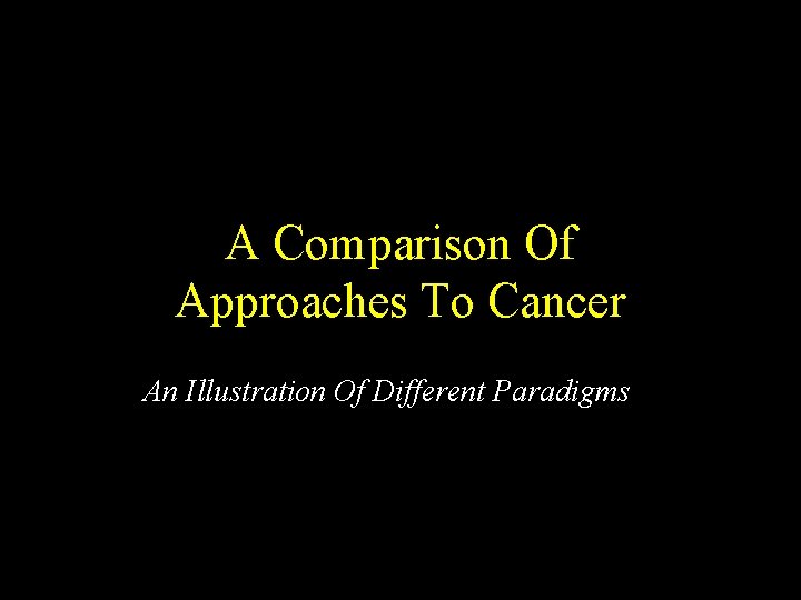 A Comparison Of Approaches To Cancer An Illustration Of Different Paradigms 