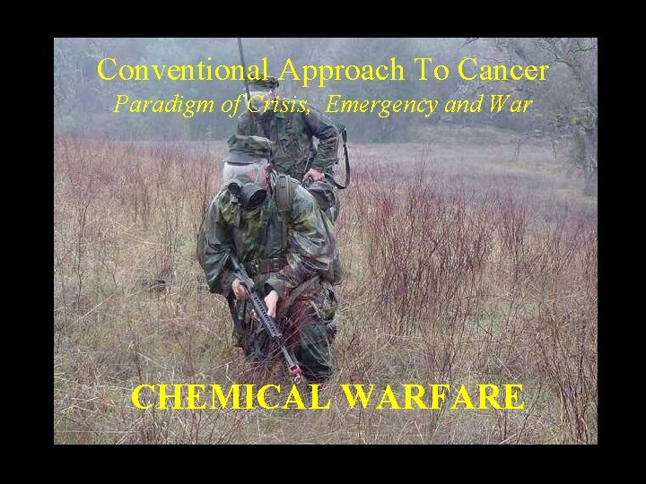 Conventional Approach To Cancer Paradigm of Crisis, Emergency and War CHEMICAL WARFARE 