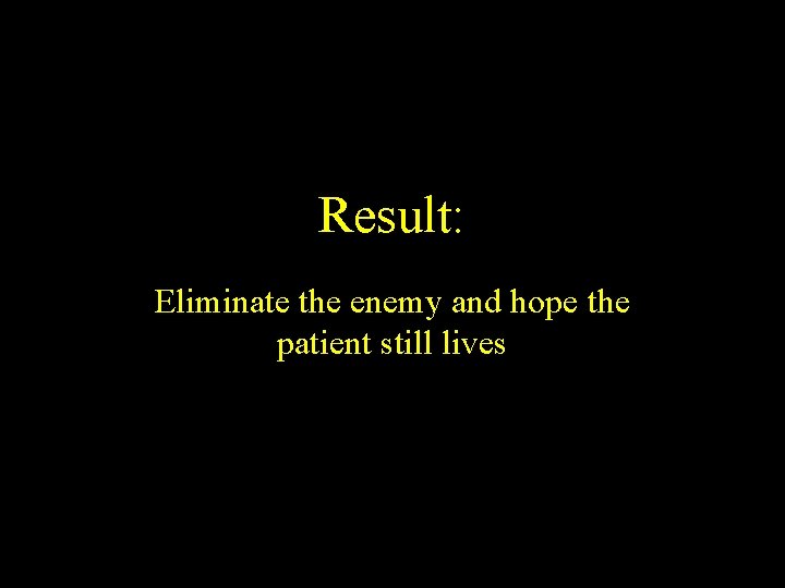 Result: Eliminate the enemy and hope the patient still lives 