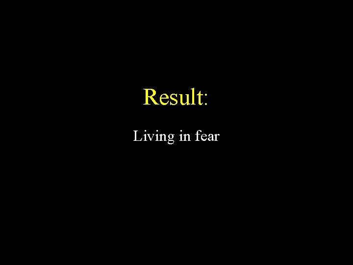 Result: Living in fear 