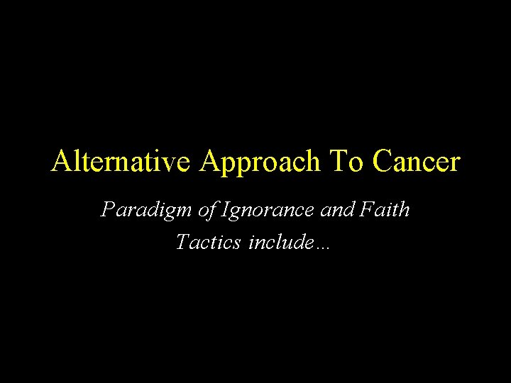 Alternative Approach To Cancer Paradigm of Ignorance and Faith Tactics include… 