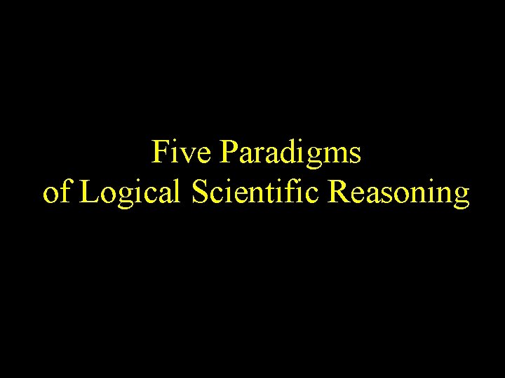 Five Paradigms of Logical Scientific Reasoning 