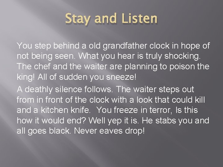 Stay and Listen You step behind a old grandfather clock in hope of not