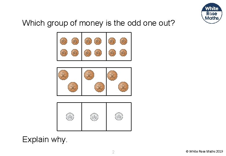 Which group of money is the odd one out? Explain why. 2 © White