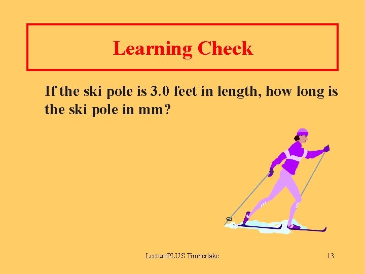 Learning Check If the ski pole is 3. 0 feet in length, how long