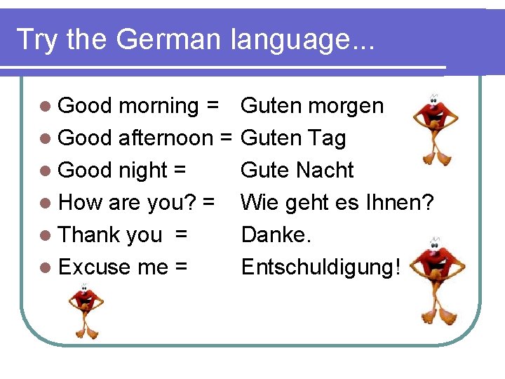 Try the German language. . . l Good morning = l Good afternoon =