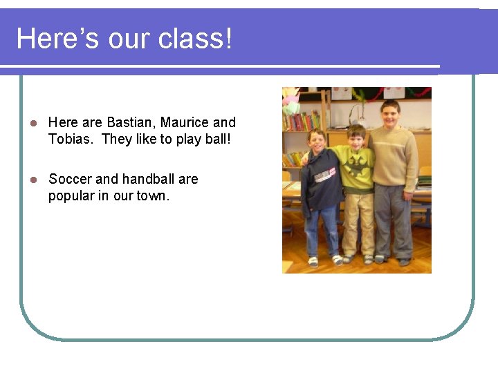 Here’s our class! l Here are Bastian, Maurice and Tobias. They like to play
