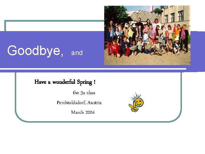 Goodbye, and Have a wonderful Spring ! the 3 a class Perchtoldsdorf, Austria March