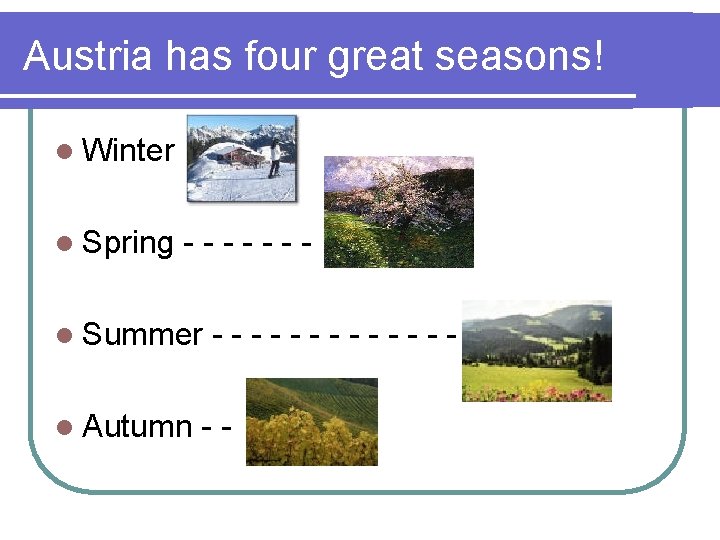 Austria has four great seasons! l Winter l Spring ------- l Summer l Autumn