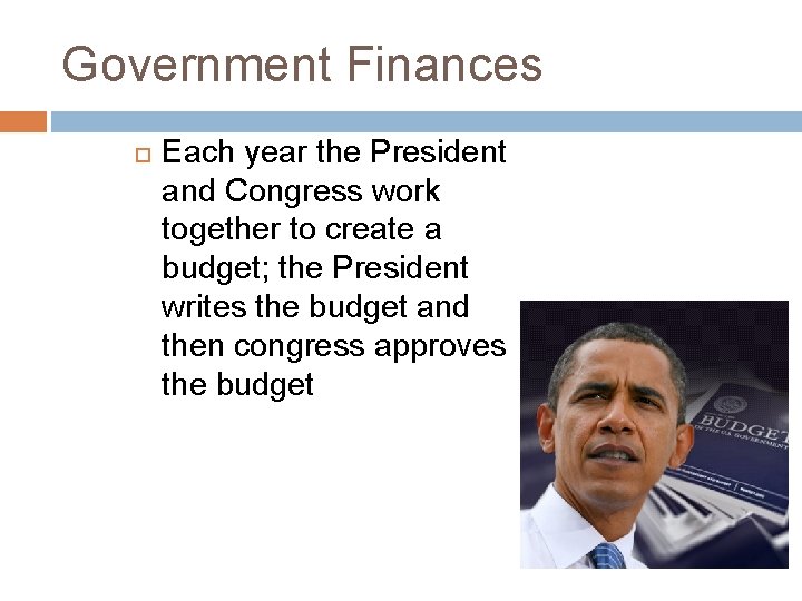 Government Finances Each year the President and Congress work together to create a budget;