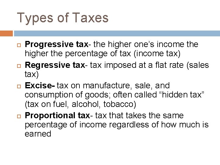 Types of Taxes Progressive tax- the higher one’s income the higher the percentage of
