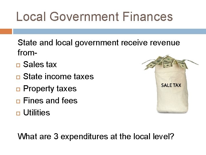 Local Government Finances State and local government receive revenue from Sales tax State income