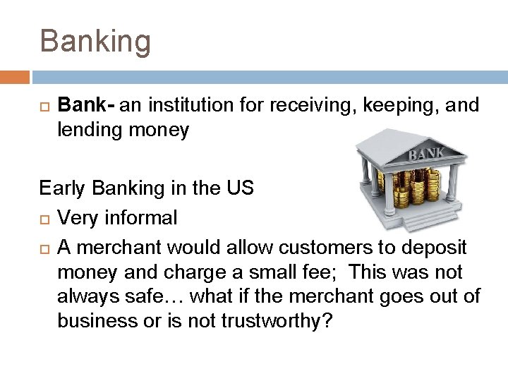 Banking Bank- an institution for receiving, keeping, and lending money Early Banking in the