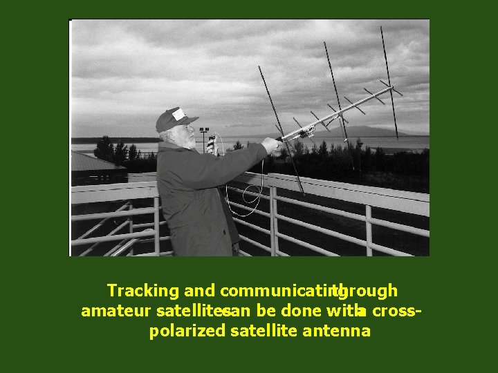 Tracking and communicating through amateur satellites can be done witha crosspolarized satellite antenna 