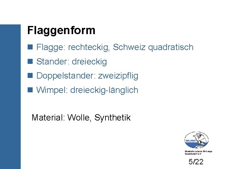 Flaggenform Flagge: rechteckig, Schweiz quadratisch Stander: dreieckig Doppelstander: zweizipflig Wimpel: dreieckig-länglich Material: Wolle, Synthetik