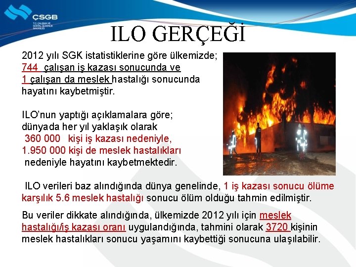 ILO GERÇEĞİ 2012 yılı SGK istatistiklerine göre ülkemizde; 744 çalışan iş kazası sonucunda ve