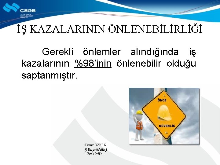 İŞ KAZALARININ ÖNLENEBİLİRLİĞİ Gerekli önlemler alındığında iş kazalarının %98’inin önlenebilir olduğu saptanmıştır. İlknur ÖZKAN