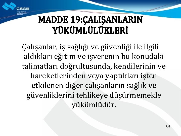 MADDE 19: ÇALIŞANLARIN YÜKÜMLÜLÜKLERİ Çalışanlar, iş sağlığı ve güvenliği ile ilgili aldıkları eğitim ve