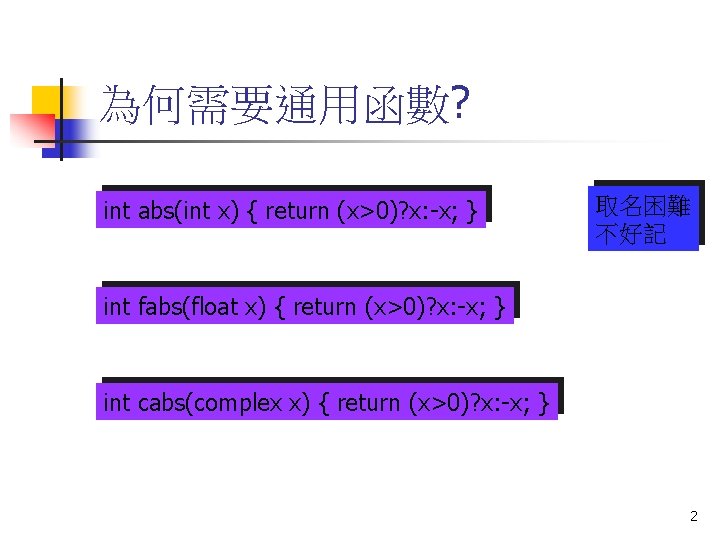 為何需要通用函數? int abs(int x) { return (x>0)? x: -x; } 取名困難 不好記 int fabs(float