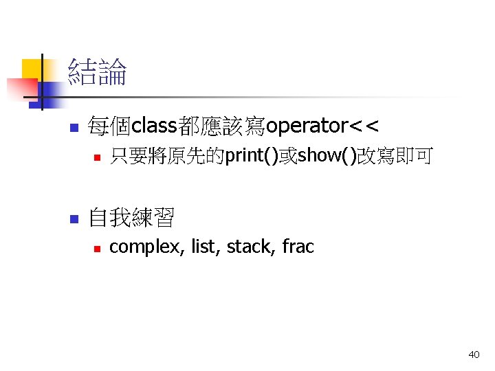 結論 n 每個class都應該寫operator<< n n 只要將原先的print()或show()改寫即可 自我練習 n complex, list, stack, frac 40 