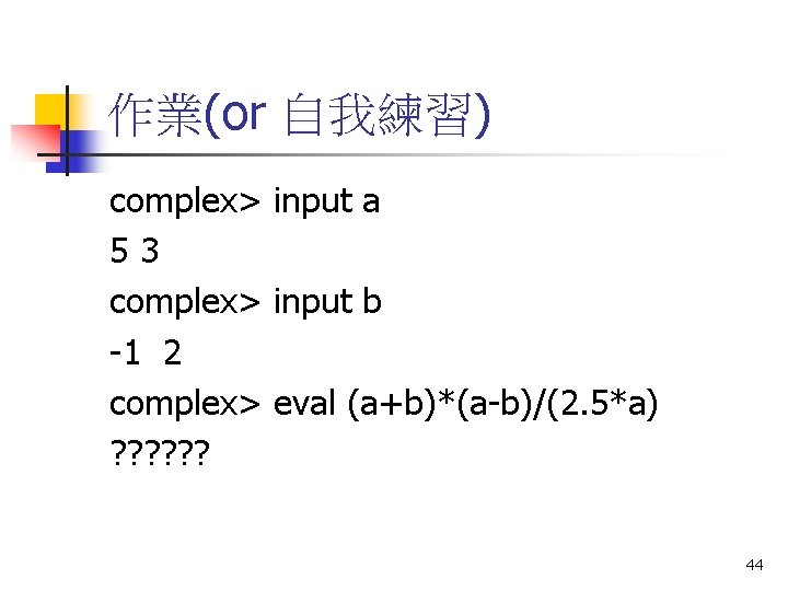 作業(or 自我練習) complex> input a 53 complex> input b -1 2 complex> eval (a+b)*(a-b)/(2.