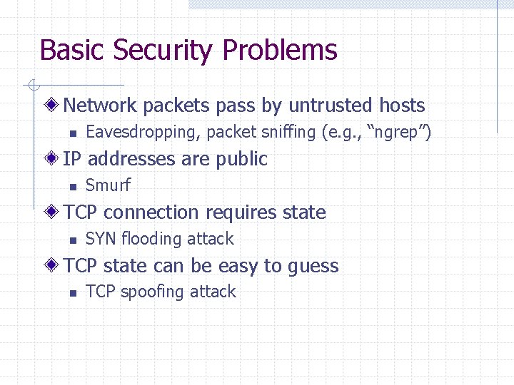 Basic Security Problems Network packets pass by untrusted hosts n Eavesdropping, packet sniffing (e.