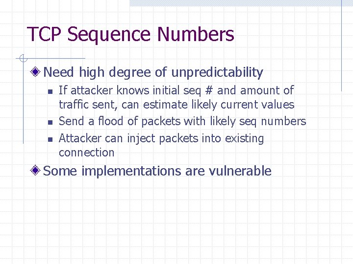 TCP Sequence Numbers Need high degree of unpredictability n n n If attacker knows