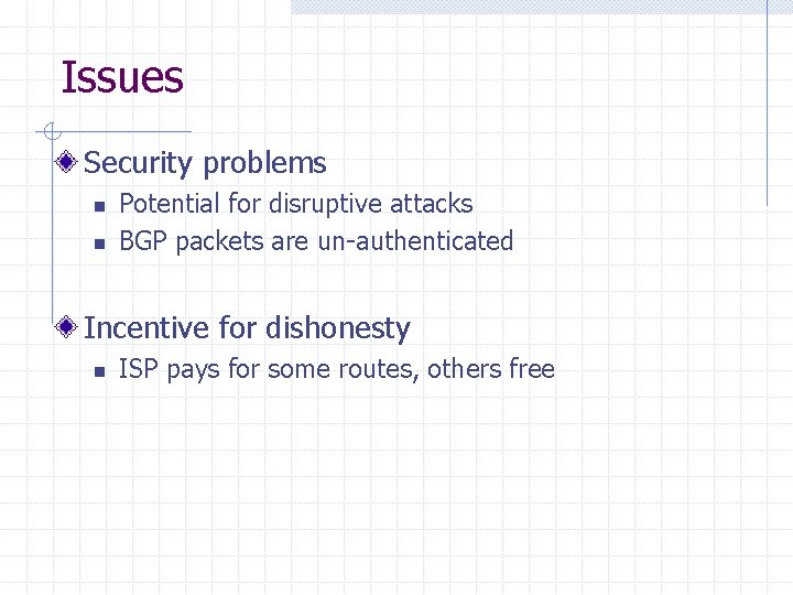 Issues Security problems n n Potential for disruptive attacks BGP packets are un-authenticated Incentive