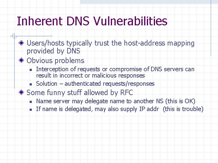 Inherent DNS Vulnerabilities Users/hosts typically trust the host-address mapping provided by DNS Obvious problems