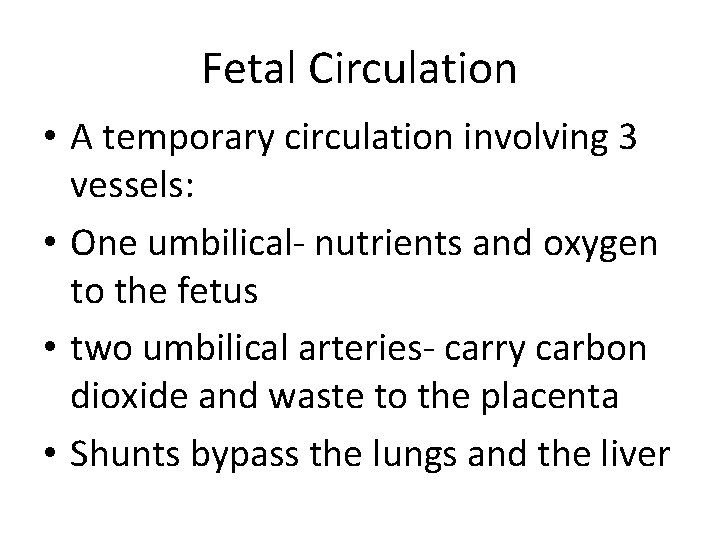 Fetal Circulation • A temporary circulation involving 3 vessels: • One umbilical- nutrients and