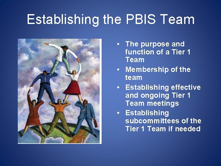 Establishing the PBIS Team • The purpose and function of a Tier 1 Team