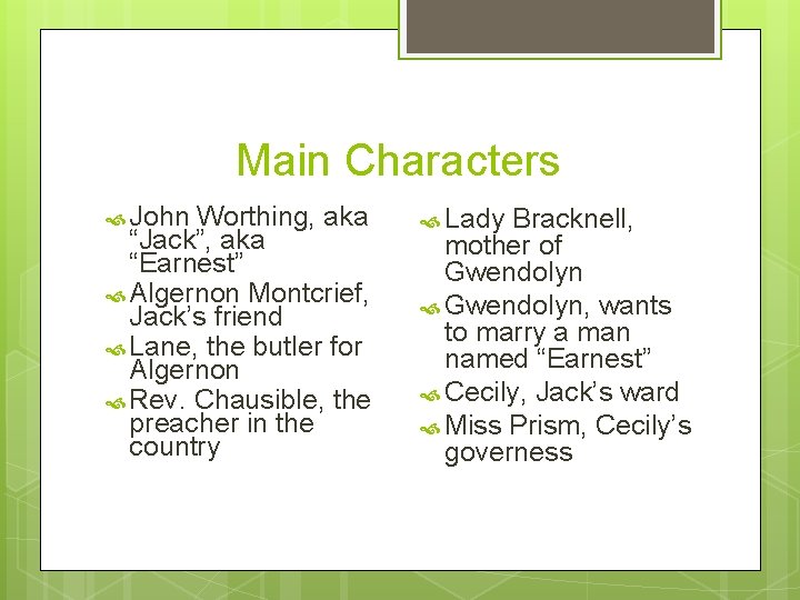 Main Characters John Worthing, aka “Jack”, aka “Earnest” Algernon Montcrief, Jack’s friend Lane, the