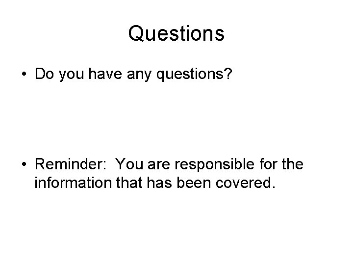 Questions • Do you have any questions? • Reminder: You are responsible for the Questions • Do you have any questions? • Reminder: You are responsible for the