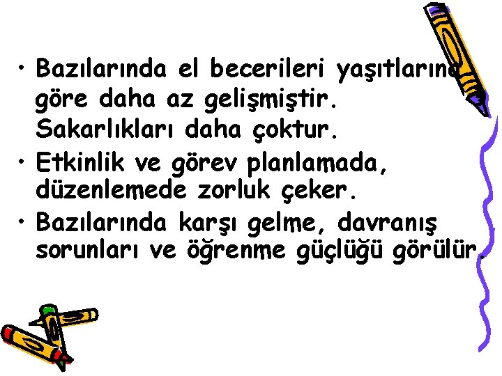  • Bazılarında el becerileri yaşıtlarına göre daha az gelişmiştir. Sakarlıkları daha çoktur. •