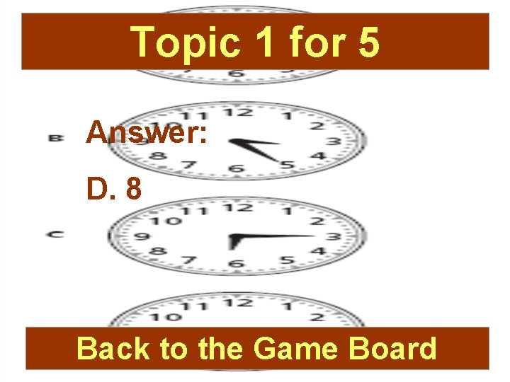 Topic 1 for 5 Answer: D. 8 Back to the Game Board 
