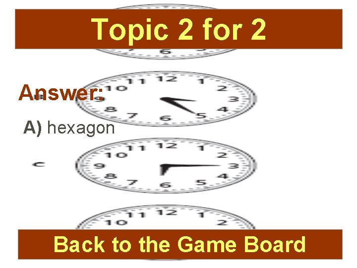 Topic 2 for 2 Answer: A) hexagon Back to the Game Board 