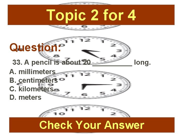 Topic 2 for 4 Question: 33. A pencil is about 20 _____ long. A.