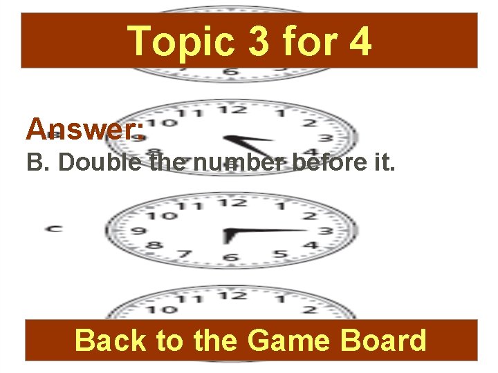 Topic 3 for 4 Answer: B. Double the number before it. Back to the