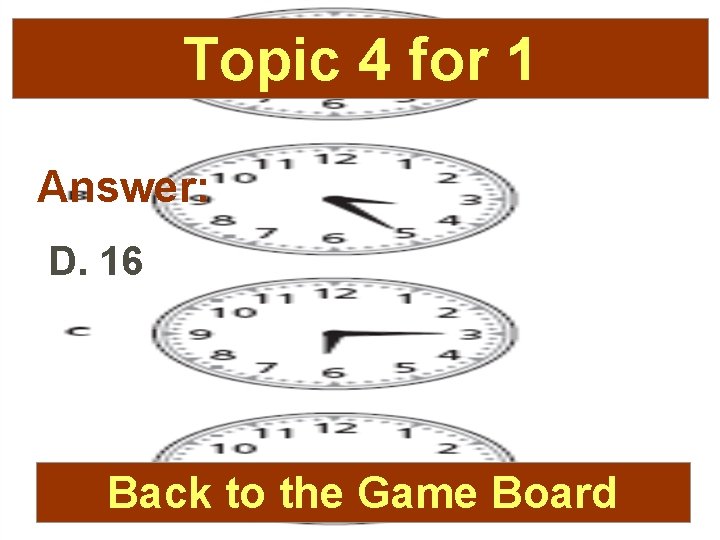 Topic 4 for 1 Answer: D. 16 Back to the Game Board 