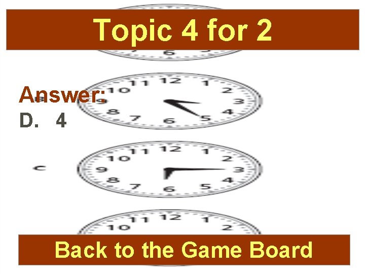 Topic 4 for 2 Answer: D. 4 Back to the Game Board 