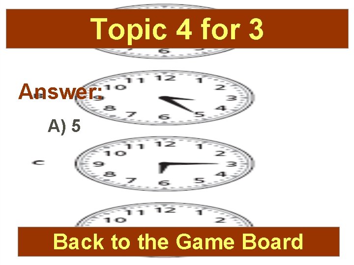 Topic 4 for 3 Answer: A) 5 Back to the Game Board 