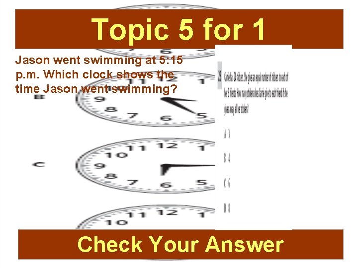 Topic 5 for 1 Jason went swimming at 5: 15 p. m. Which clock