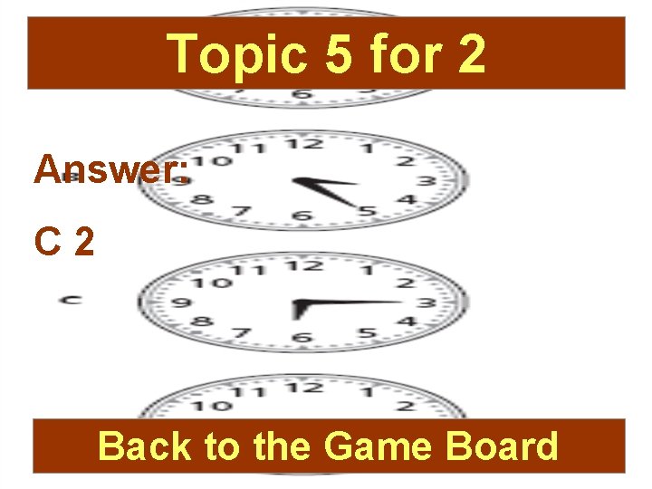 Topic 5 for 2 Answer: C 2 Back to the Game Board 