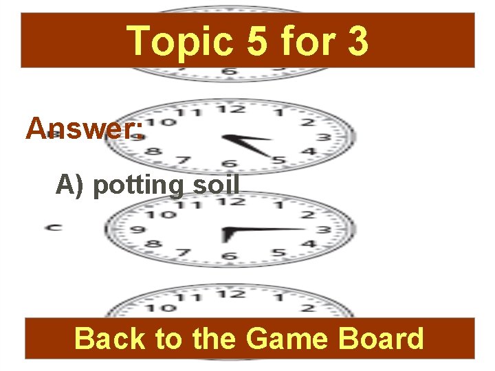 Topic 5 for 3 Answer: A) potting soil Back to the Game Board 