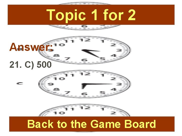 Topic 1 for 2 Answer: 21. C) 500 Back to the Game Board 