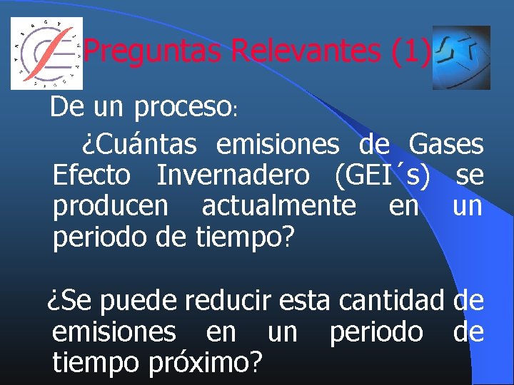 Preguntas Relevantes (1) De un proceso: ¿Cuántas emisiones de Gases Efecto Invernadero (GEI´s) se