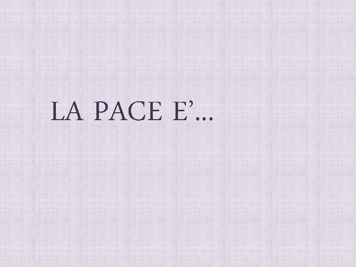 LA PACE E’. . . 