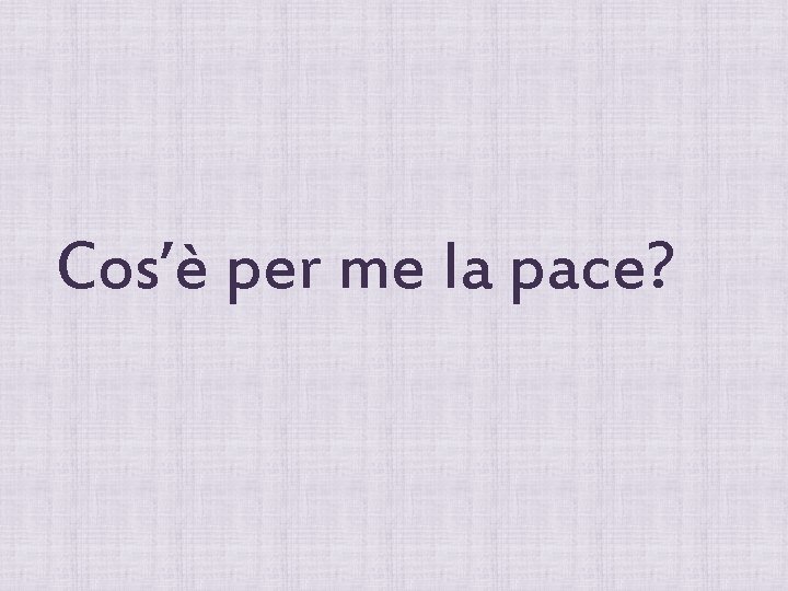 Cos’è per me la pace? 